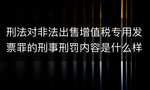 刑法对非法出售增值税专用发票罪的刑事刑罚内容是什么样的
