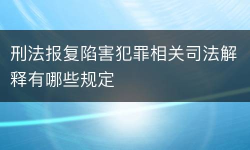 刑法报复陷害犯罪相关司法解释有哪些规定