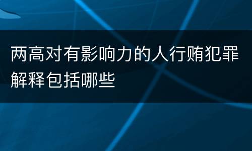 两高对有影响力的人行贿犯罪解释包括哪些