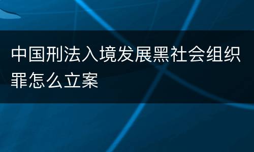 中国刑法入境发展黑社会组织罪怎么立案