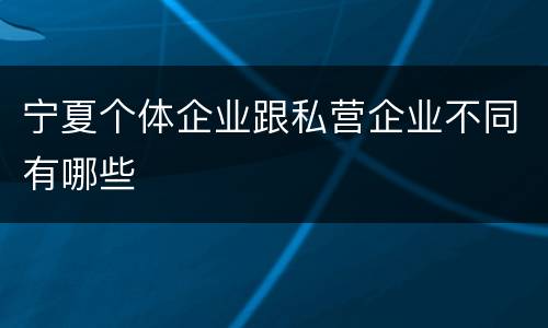 宁夏个体企业跟私营企业不同有哪些
