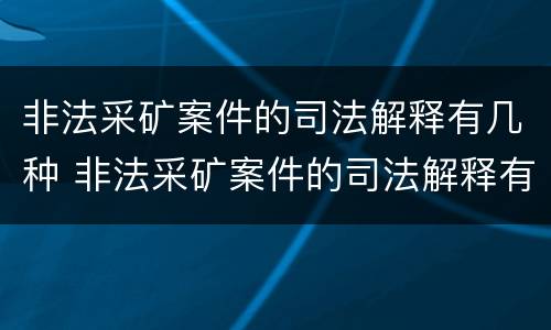 非法采矿案件的司法解释有几种 非法采矿案件的司法解释有几种情形