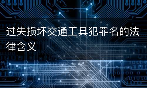 过失损坏交通工具犯罪名的法律含义