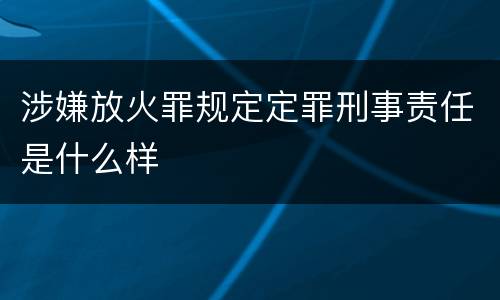 涉嫌放火罪规定定罪刑事责任是什么样