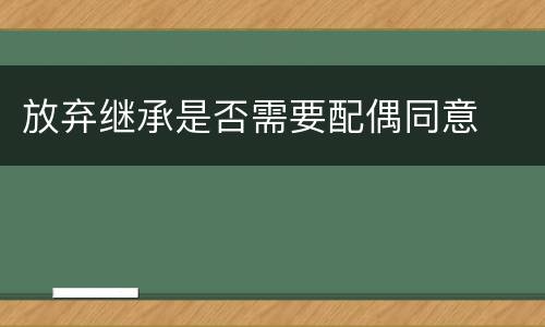 放弃继承是否需要配偶同意
