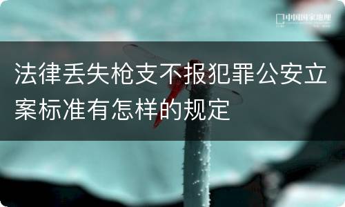 法律丢失枪支不报犯罪公安立案标准有怎样的规定