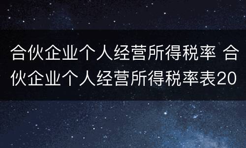 合伙企业个人经营所得税率 合伙企业个人经营所得税率表2021