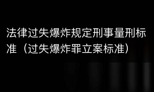 法律过失爆炸规定刑事量刑标准（过失爆炸罪立案标准）