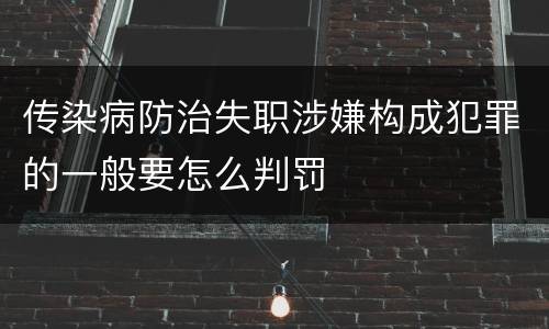 传染病防治失职涉嫌构成犯罪的一般要怎么判罚