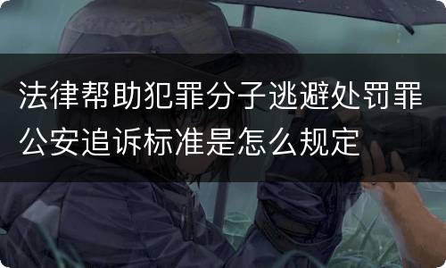 法律帮助犯罪分子逃避处罚罪公安追诉标准是怎么规定