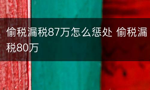 偷税漏税87万怎么惩处 偷税漏税80万