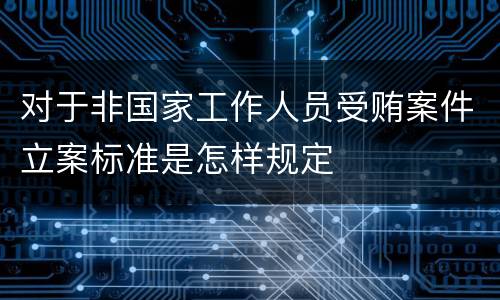 对于非国家工作人员受贿案件立案标准是怎样规定