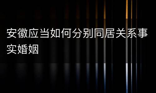 安徽应当如何分别同居关系事实婚姻