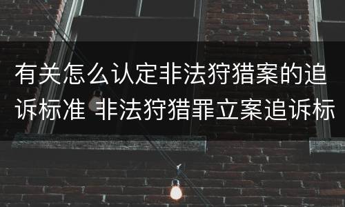 有关怎么认定非法狩猎案的追诉标准 非法狩猎罪立案追诉标准