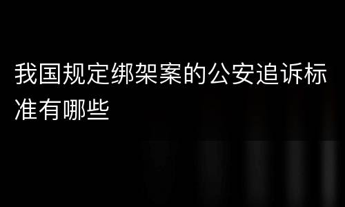 我国规定绑架案的公安追诉标准有哪些