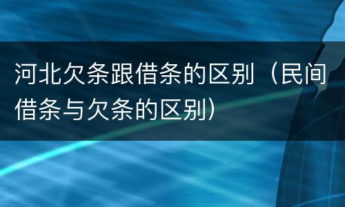河北欠条跟借条的区别（民间借条与欠条的区别）