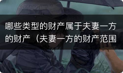 哪些类型的财产属于夫妻一方的财产（夫妻一方的财产范围包括哪些）