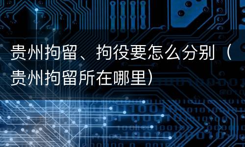 贵州拘留、拘役要怎么分别（贵州拘留所在哪里）