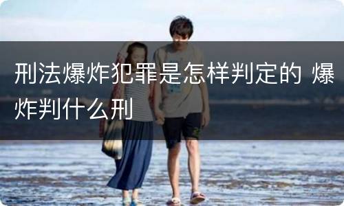 刑法爆炸犯罪是怎样判定的 爆炸判什么刑