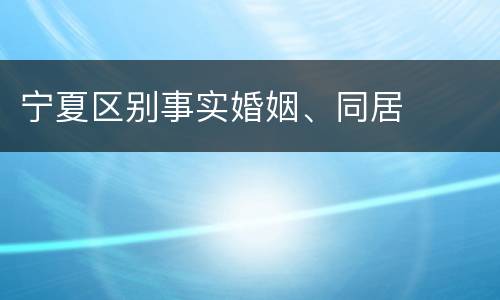 宁夏区别事实婚姻、同居