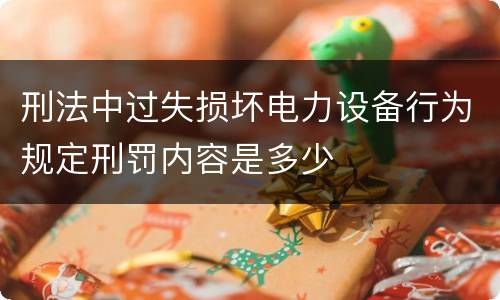 刑法中过失损坏电力设备行为规定刑罚内容是多少