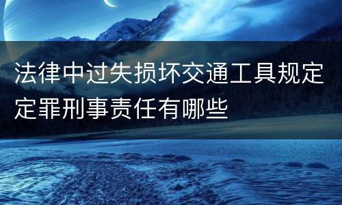 法律中过失损坏交通工具规定定罪刑事责任有哪些