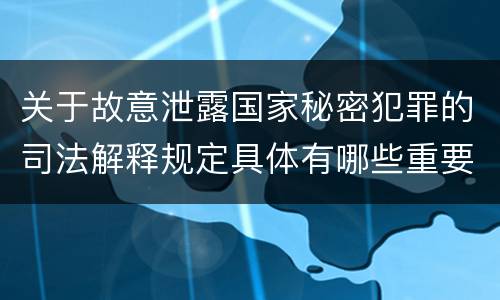 关于故意泄露国家秘密犯罪的司法解释规定具体有哪些重要内容