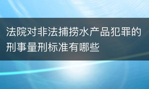 法院对非法捕捞水产品犯罪的刑事量刑标准有哪些