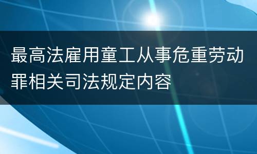 最高法雇用童工从事危重劳动罪相关司法规定内容