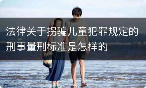 法律关于拐骗儿童犯罪规定的刑事量刑标准是怎样的