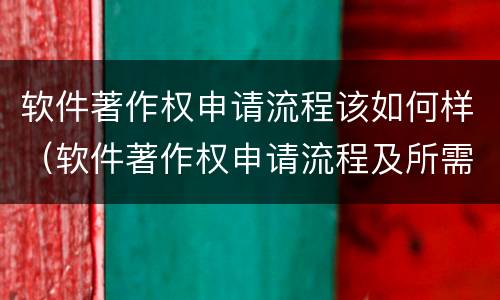 软件著作权申请流程该如何样（软件著作权申请流程及所需要的材料）