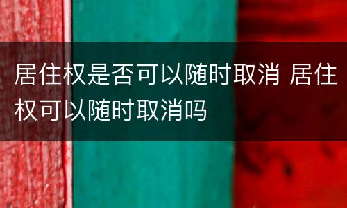 居住权是否可以随时取消 居住权可以随时取消吗