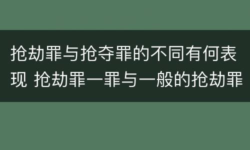 抢劫罪与抢夺罪的不同有何表现 抢劫罪一罪与一般的抢劫罪区别