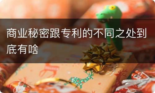 商业秘密跟专利的不同之处到底有啥