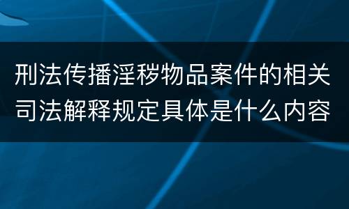 刑法传播淫秽物品案件的相关司法解释规定具体是什么内容