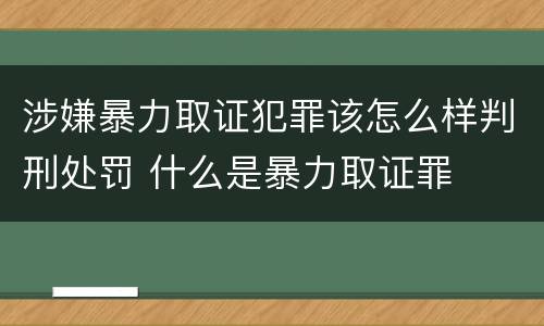 涉嫌暴力取证犯罪该怎么样判刑处罚 什么是暴力取证罪