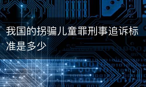 我国的拐骗儿童罪刑事追诉标准是多少