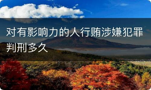 对有影响力的人行贿涉嫌犯罪判刑多久