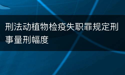 刑法动植物检疫失职罪规定刑事量刑幅度