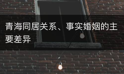 青海同居关系、事实婚姻的主要差异
