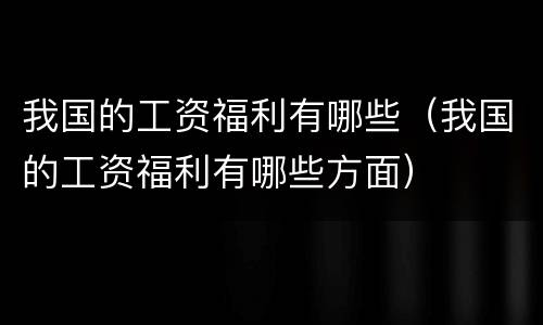我国的工资福利有哪些（我国的工资福利有哪些方面）