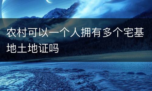 农村可以一个人拥有多个宅基地土地证吗