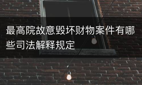 最高院故意毁坏财物案件有哪些司法解释规定