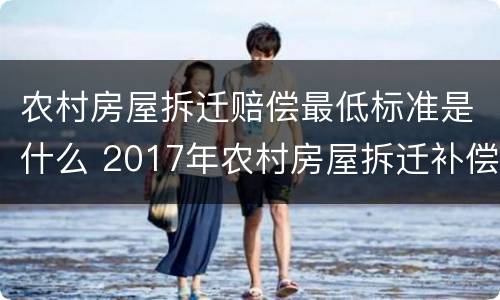 农村房屋拆迁赔偿最低标准是什么 2017年农村房屋拆迁补偿标准是什么