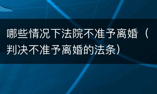 哪些情况下法院不准予离婚（判决不准予离婚的法条）