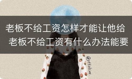 老板不给工资怎样才能让他给 老板不给工资有什么办法能要到