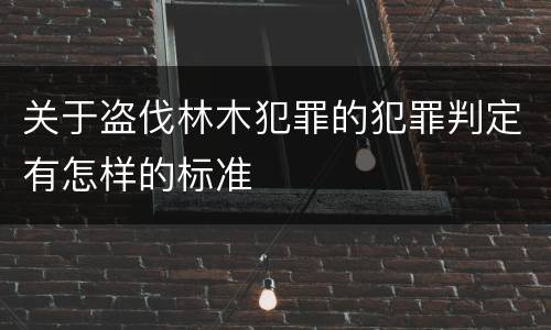 关于盗伐林木犯罪的犯罪判定有怎样的标准