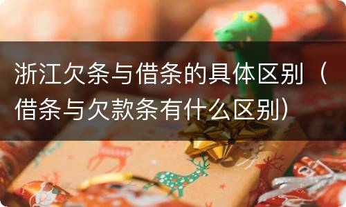 浙江欠条与借条的具体区别（借条与欠款条有什么区别）