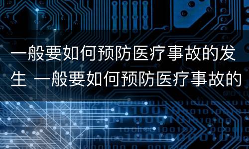 一般要如何预防医疗事故的发生 一般要如何预防医疗事故的发生和发展