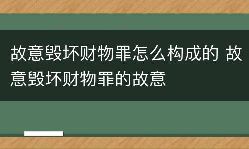故意毁坏财物罪怎么构成的 故意毁坏财物罪的故意